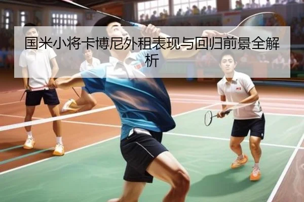 国米小将卡博尼外租表现与回归前景全解析