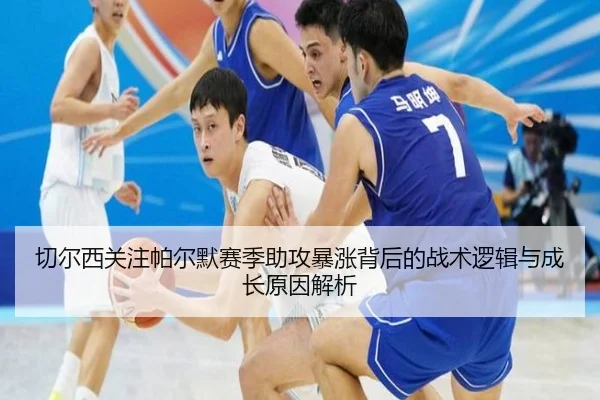 切尔西关注帕尔默赛季助攻暴涨背后的战术逻辑与成长原因解析