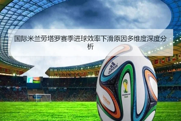 国际米兰劳塔罗赛季进球效率下滑原因多维度深度分析