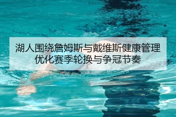 湖人围绕詹姆斯与戴维斯健康管理优化赛季轮换与争冠节奏