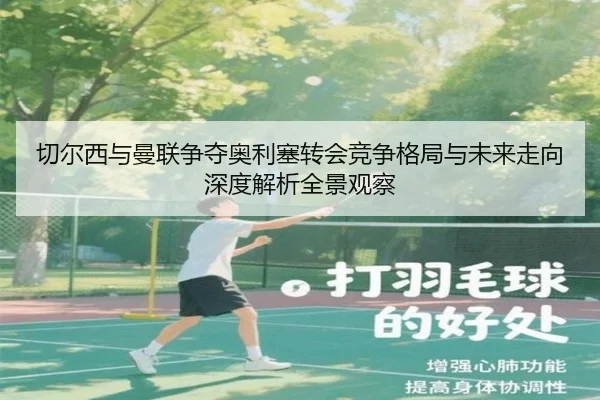 切尔西与曼联争夺奥利塞转会竞争格局与未来走向深度解析全景观察